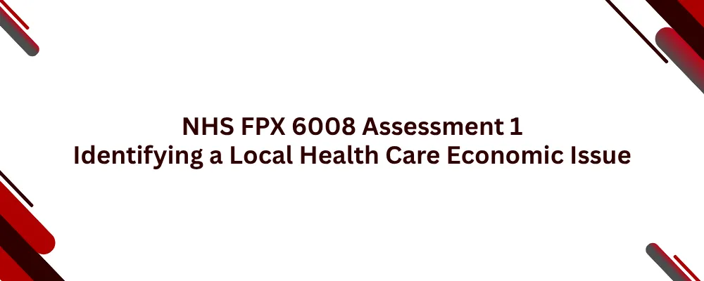 NHS FPX 6008 Assessment 1 Identifying a Local Health Care Economic Issue