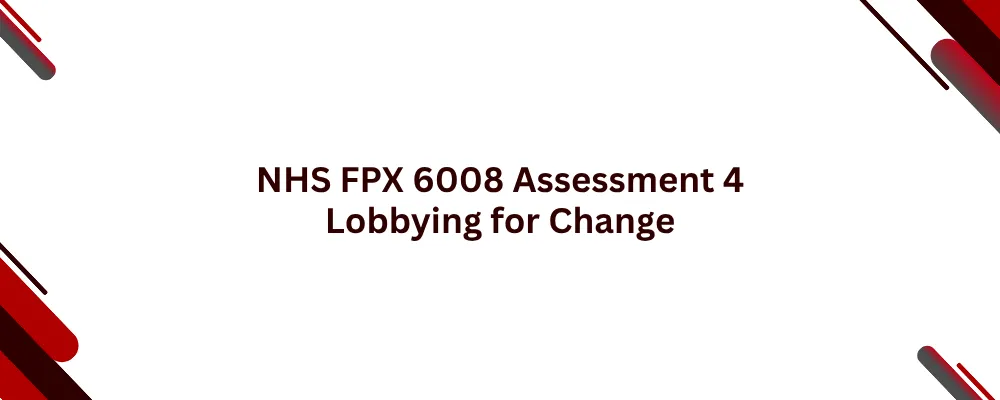 NHS FPX 6008 Assessment 4 Lobbying for Change